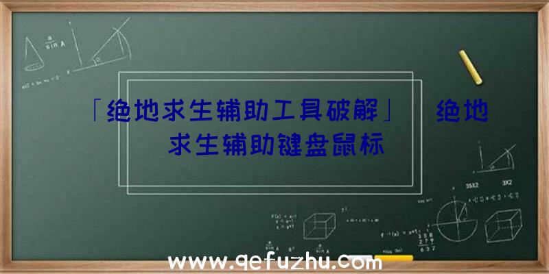 「绝地求生辅助工具破解」|绝地求生辅助键盘鼠标